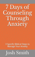 7 Days of Counseling Through Anxiety: 3 Specific Biblical Steps to Manage Your Anxiety