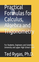 Practical Formulas for Calculus, Algebra and Trigonometry: For Students, and Engineers and Scientists, - University and upper High School Level