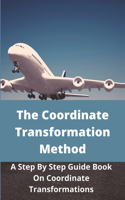 The Coordinate Transformation Method: A Step By Step Guide Book On Coordinate Transformations: Use Of Coordinate Transformation