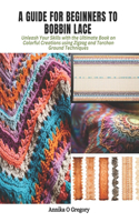 Guide for Beginners to Bobbin Lace: Unleash Your Skills with the Ultimate Book on Colorful Creations using Zigzag and Torchon Ground Techniques