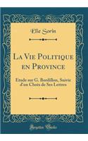 La Vie Politique En Province: Ã?tude Sur G. Bordillon, Suivie d'Un Choix de Ses Lettres (Classic Reprint)