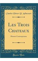 Les Trois Chateaux: Histoire Contemporaine (Classic Reprint): Histoire Contemporaine (Classic Reprint)