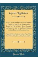 Statutes of the Province of Quebec, Passed in the Fifth Year of the Reign of His Majesty King Edward the Seventh and in the First Session of the Eleventh Legislature: Begun and Holden, at Quebec, on the Second Day of March, and Close Prorogation on: Begun and Holden, at Quebec, on the Second Day of March, and Close Prorogation on the Tw