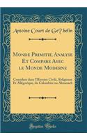 Monde Primitif, Analysé Et Comparé Avec le Monde Moderne: Considere dans l'Histoire Civile, Religieuse Et Allégorique, du Calendrier ou Almanach (Classic Reprint)