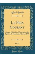 Le Prix Courant, Vol. 27: Organe Officiel de l'Association Des Ã?piciers de MontrÃ©al; 5 Janvier 1900 (Classic Reprint)