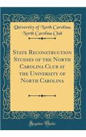 State Reconstruction Studies of the North Carolina Club at the University of North Carolina (Classic Reprint)