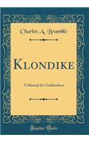 Klondike: A Manual for Goldseekers (Classic Reprint)