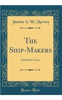 The Ship-Makers: And Other Verses (Classic Reprint)