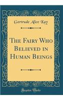 The Fairy Who Believed in Human Beings (Classic Reprint)