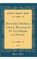 Histoire Générale Civile, Religieuse Et Littéraire du Poitou, Vol. 6 (Classic Reprint)