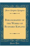 Bibliography of the Works of Rudyard Kipling (Classic Reprint)