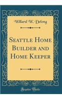 Seattle Home Builder and Home Keeper (Classic Reprint)