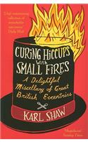 Curing Hiccups with Small Fires: A Delightful Miscellany of Great British Eccentrics: A Delightful Miscellany of Great British Eccentrics