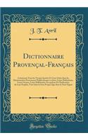 Dictionnaire Provenï¿½al-Franï¿½ais: Contenant Tous Les Termes Insï¿½rï¿½s Et Ceux Omis Dans Les Dictionnaires Provenï¿½aux Publiï¿½s Jusqu'ï¿½ Ce Jour; Leurs Dï¿½finitions, Leurs Genres, Leurs Diffï¿½rentes Acceptions Et l'Indication de Leur Emplo