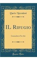 Il Rifugio: Commedia in Tre Atti (Classic Reprint)