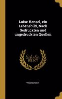 Luise Hensel, ein Lebensbild, Nach Gedruckten und ungedruckten Quellen