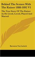 Behind The Scenes With The Kaiser 1888-1892 V1: The True Story Of The Kaiser As He Lived, Loved, Played And Warred(English)