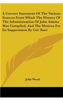 A Correct Statement Of The Various Sources From Which The History Of The Administration Of John Adams Was Compiled, And The Motives For Its Suppression By Col. Burr: (English)