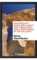 Francesca Da Rimini, Her Lament, and Vindication; With a Brief Notice of the Malatesti