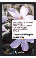 The Poems of Thomas Babington Macaulay; Lays of Ancient Rome; Miscellaneous Poems