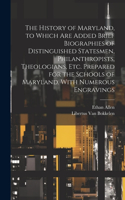 History of Maryland, to Which are Added Brief Biographies of Distinguished Statesmen, Philanthropists, Theologians, etc. Prepared for the Schools of Maryland. With Numerous Engravings