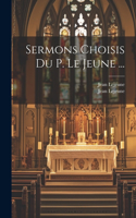 Sermons Choisis Du P. Le Jeune ...