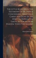 Little Book Open, The Testimony Of Br. Prince Concerning What Jesus Christ Has Done By His Spirit To Redeem The Earth. In Voices From Heaven. Voice The Second