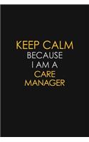 Keep Calm Because I Am A Care Manager
