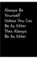 Always Be Yourself Unless You Can Be An Otter Then Always Be An Otter
