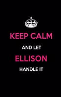 Keep Calm and Let Ellison Handle It: Blank Lined 6x9 Name Journal/Notebooks as Birthday, Anniversary, Christmas, Thanksgiving or Any Occasion Gifts for Girls and Women