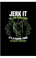 Jerk It Till She Swallows...: Funny Fishing Quotes Journal For Anglers, Boat, River, Beluga Salmon, Stripped Bass, White Sturgeon & Sportfishing Fans - 6x9 - 100 Blank Lined Page