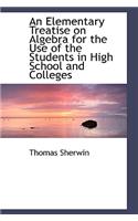 An Elementary Treatise on Algebra for the Use of the Students in High School and Colleges