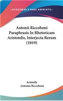 Antonii Riccoboni Paraphrasis In Rhetoricam Aristotelis, Interjecta Rerum (1819)