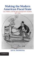 Making the Modern American Fiscal State: Law, Politics, and the Rise of Progressive Taxation, 1877-1929