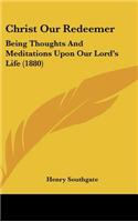 Christ Our Redeemer: Being Thoughts and Meditations Upon Our Lord's Life (1880)