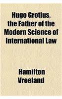 Hugo Grotius, the Father of the Modern Science of International Law