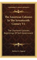 American Colonies in the Seventeenth Century V1: The Chartered Colonies, Beginnings of Self-Government