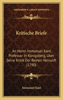 Kritische Briefe: An Herrn Immanuel Kant, Professor In Konigsberg, Uber Seine Kritik Der Reinen Vernunft (1790)