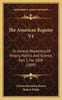 American Register V4: Or General Repository Of History, Politics And Science, Part 2, For 1808 (1809)