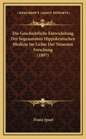 Die Geschichtliche Entwickelung Der Sogenannten Hippokratischen Medicin Im Lichte Der Neuesten Forschung (1897)