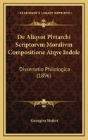 De Aliqvot Plvtarchi Scriptorvm Moralivm Compositione Atqve Indole