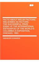 Facts about Welsh Factors. Welshmen as Factors. the Successful Prize Essay at the International Eisteddfod of the World's Columbia [!] Exposition, Chicago, 1893: (English)