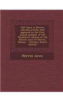 Old Times in Herrin; Selected Articles That Appeared in the First Annual Number of the Wanderer's Edition of the Herrin News of Herrin, Illinois - Pri