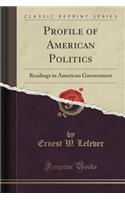 Profile of American Politics: Readings in American Government (Classic Reprint)