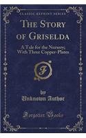 The Story of Griselda: A Tale for the Nursery; With Three Copper-Plates (Classic Reprint)