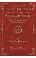 Lives and Exploits of English Highwaymen, Pirates, and Robbers: Drwan Form the Most Authentic Sources (Classic Reprint)