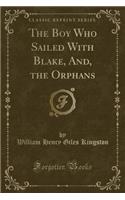 The Boy Who Sailed with Blake, And, the Orphans (Classic Reprint)