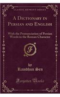 A Dictionary in Persian and English: With the Pronunciation of Persian Words in the Roman Character (Classic Reprint): With the Pronunciation of Persian Words in the Roman Character (Classic Reprint)