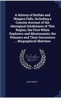 History of Buffalo and Niagara Falls, Including a Concise Account of the Aboriginal Inhabitants of This Region; the First White Explorers and Missionaries; the Pioneers and Their Successors ... Biographical Sketches