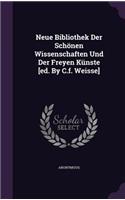 Neue Bibliothek Der Schönen Wissenschaften Und Der Freyen Künste [ed. By C.f. Weisse]